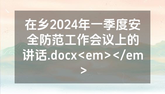 在乡2024年一季度安全防范工作会议上的讲话.docx<em></em>