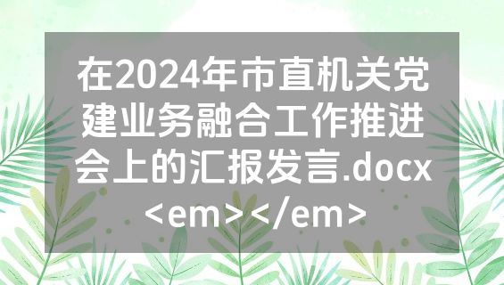 在2024年市直机关党建业务融合工作推进会上的汇报发言.docx<em></em>