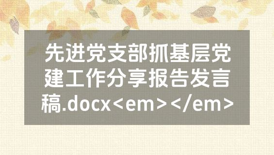 先进党支部抓基层党建工作分享报告发言稿.docx<em></em>