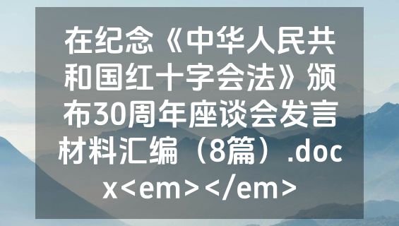 在纪念《中华人民共和国红十字会法》颁布30周年座谈会发言材料汇编（8篇）.docx<em></em>
