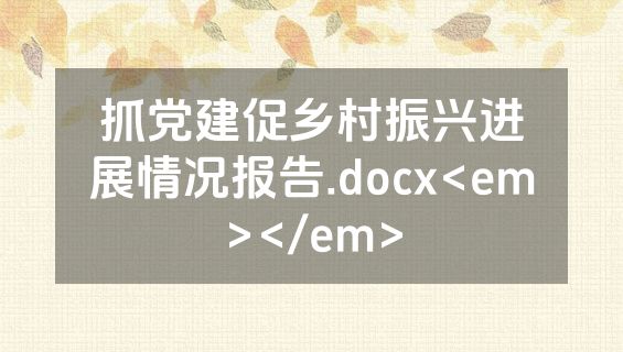 抓党建促乡村振兴进展情况报告.docx<em></em>
