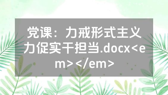 党课：力戒形式主义力促实干担当.docx<em></em>