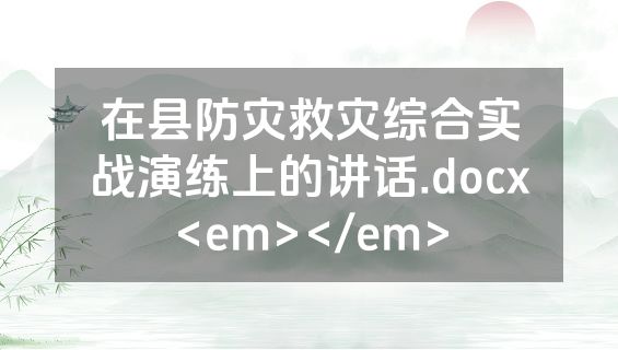 在县防灾救灾综合实战演练上的讲话.docx<em></em>
