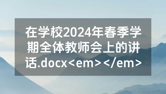 在学校2024年春季学期全体教师会上的讲话.docx<em></em>