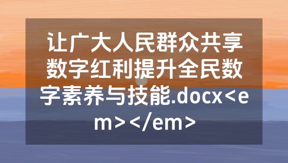 让广大人民群众共享数字红利提升全民数字素养与技能.docx<em></em>