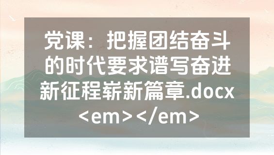 党课：把握团结奋斗的时代要求谱写奋进新征程崭新篇章.docx<em></em>