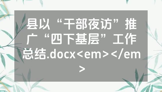县以“干部夜访”推广“四下基层”工作总结.docx<em></em>