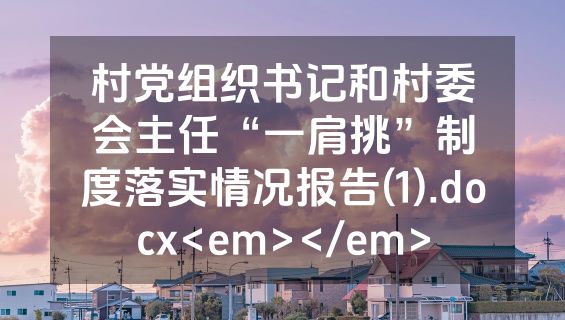 村党组织书记和村委会主任“一肩挑”制度落实情况报告(1).docx<em></em>