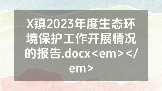 X镇2023年度生态环境保护工作开展情况的报告.docx<em></em>