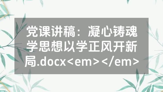 党课讲稿：凝心铸魂学思想以学正风开新局.docx<em></em>