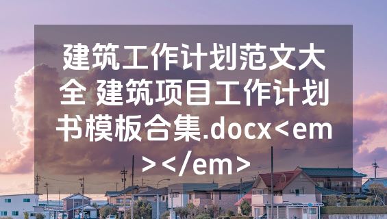 建筑工作计划范文大全 建筑项目工作计划书模板合集.docx<em></em>