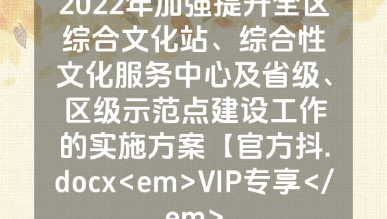 2022年加强提升全区综合文化站、综合性文化服务中心及省级、区级示范点建设工作的实施方案【官方抖.docx<em>VIP专享</em>