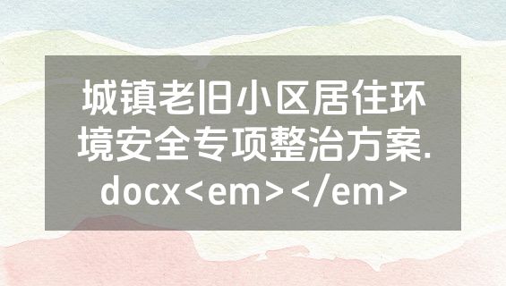 城镇老旧小区居住环境安全专项整治方案.docx<em></em>