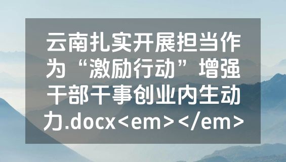 云南扎实开展担当作为“激励行动”增强干部干事创业内生动力.docx<em></em>