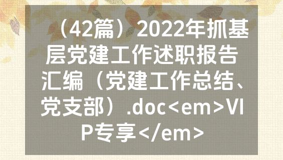 （42篇）2022年抓基层党建工作述职报告汇编（党建工作总结、党支部）.doc<em>VIP专享</em>