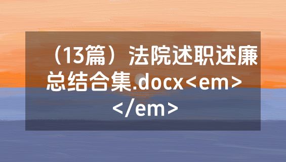 （13篇）法院述职述廉总结合集.docx<em></em>
