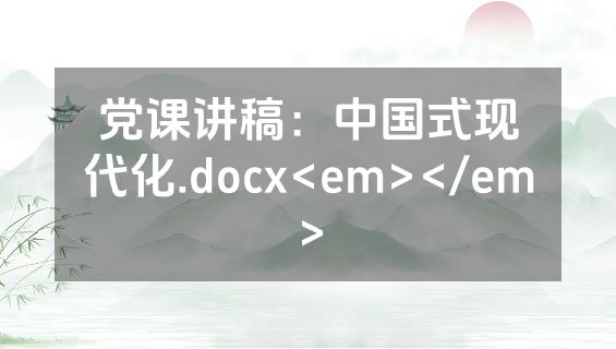 党课讲稿：中国式现代化.docx<em></em>