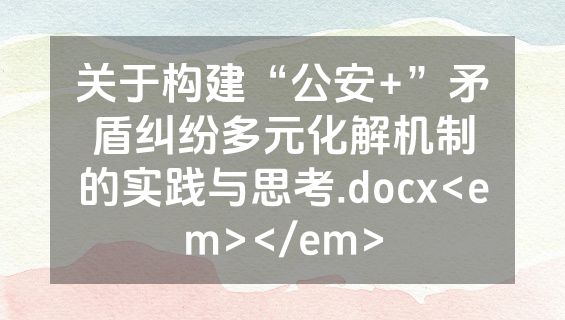 关于构建“公安+”矛盾纠纷多元化解机制的实践与思考.docx<em></em>