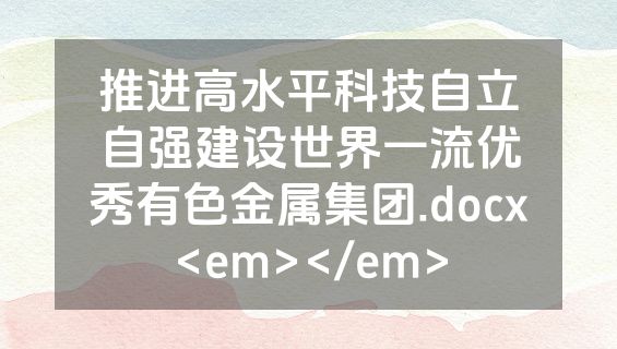 推进高水平科技自立自强建设世界一流优秀有色金属集团.docx<em></em>