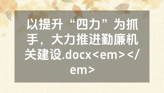 以提升“四力”为抓手，大力推进勤廉机关建设.docx<em></em>