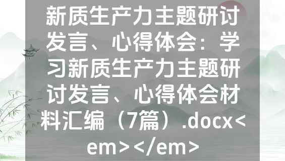 新质生产力主题研讨发言、心得体会：学习新质生产力主题研讨发言、心得体会材料汇编（7篇）.docx<em></em>