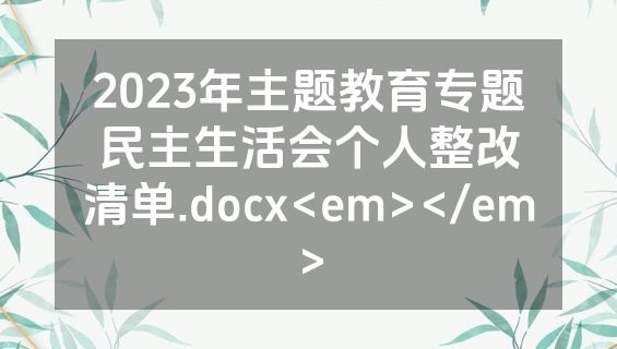 2023年主题教育专题民主生活会个人整改清单.docx<em></em>
