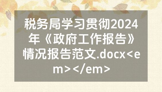 税务局学习贯彻2024年《政府工作报告》情况报告范文.docx<em></em>