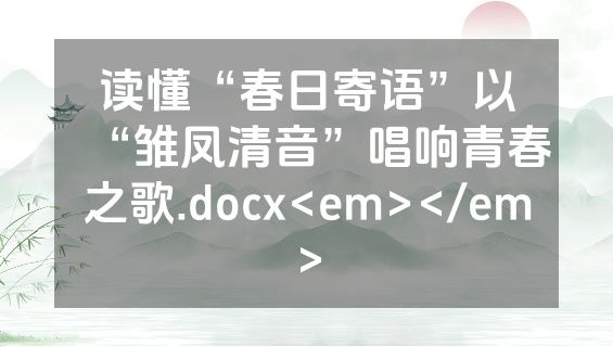 读懂“春日寄语”以“雏凤清音”唱响青春之歌.docx<em></em>
