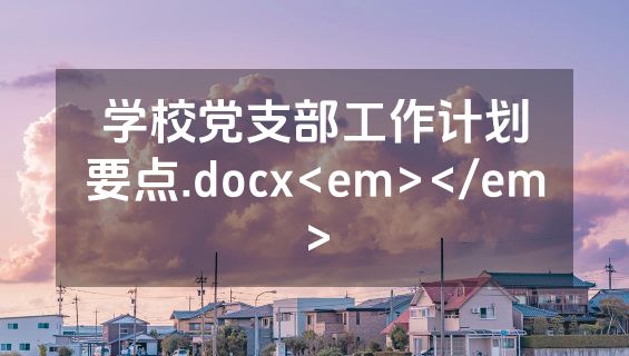 学校党支部工作计划要点.docx<em></em>