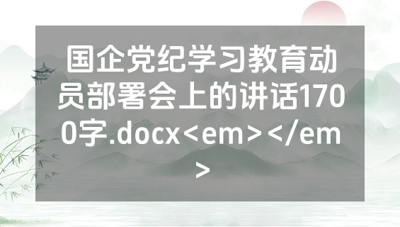 国企党纪学习教育动员部署会上的讲话1700字.docx<em></em>