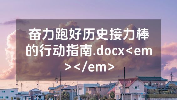 奋力跑好历史接力棒的行动指南.docx<em></em>
