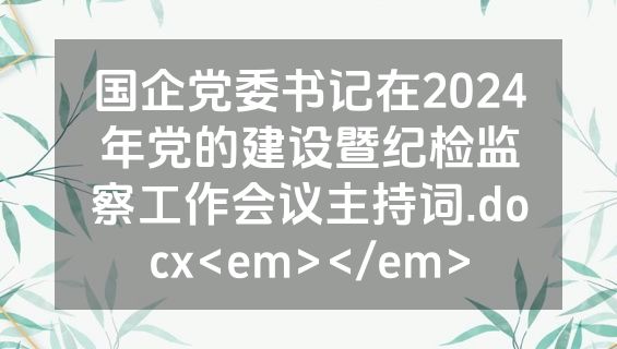 国企党委书记在2024年党的建设暨纪检监察工作会议主持词.docx<em></em>