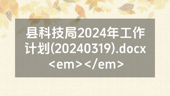 县科技局2024年工作计划(20240319).docx<em></em>