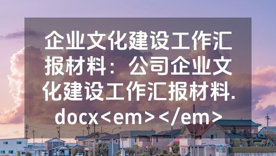 企业文化建设工作汇报材料：公司企业文化建设工作汇报材料.docx<em></em>