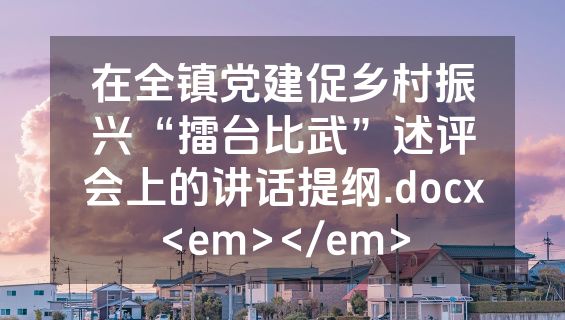 在全镇党建促乡村振兴“擂台比武”述评会上的讲话提纲.docx<em></em>