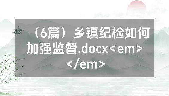 （6篇）乡镇纪检如何加强监督.docx<em></em>