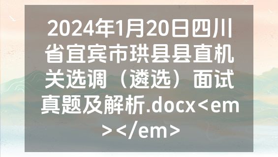 2024年1月20日四川省宜宾市珙县县直机关选调（遴选）面试真题及解析.docx<em></em>