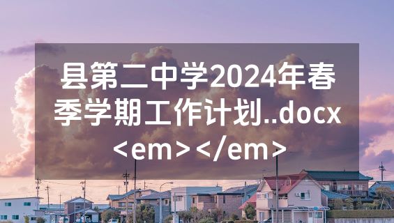 县第二中学2024年春季学期工作计划..docx<em></em>