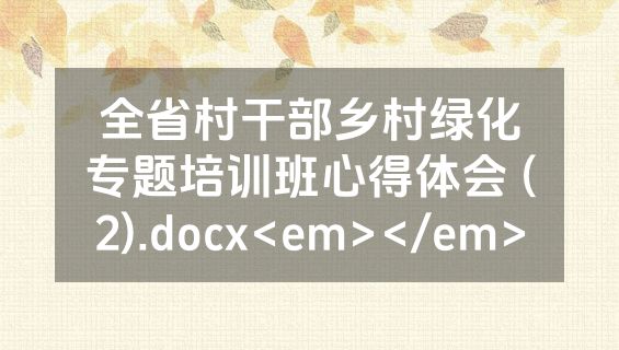全省村干部乡村绿化专题培训班心得体会 (2).docx<em></em>