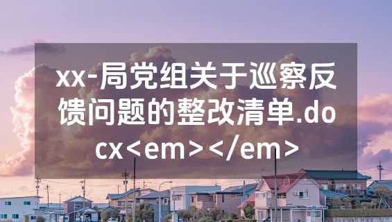 xx-局党组关于巡察反馈问题的整改清单.docx<em></em>