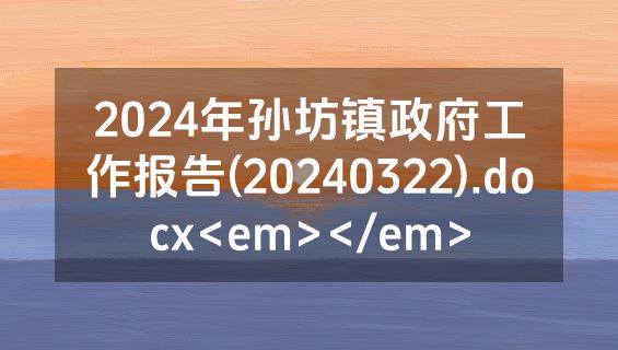 2024年孙坊镇政府工作报告(20240322).docx<em></em>