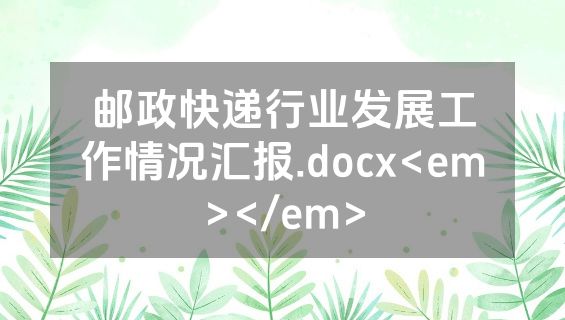 邮政快递行业发展工作情况汇报.docx<em></em>