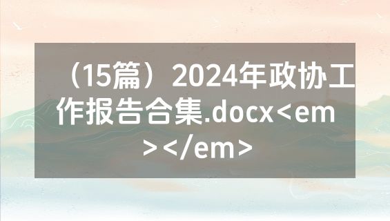 （15篇）2024年政协工作报告合集.docx<em></em>