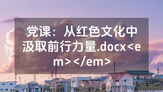 党课：从红色文化中汲取前行力量.docx<em></em>