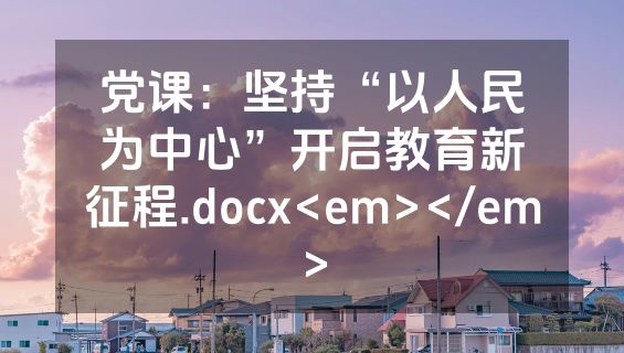 党课：坚持“以人民为中心”开启教育新征程.docx<em></em>