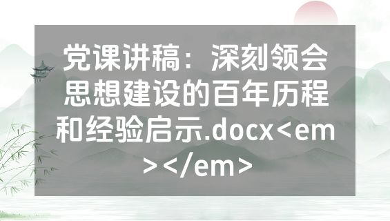 党课讲稿：深刻领会思想建设的百年历程和经验启示.docx<em></em>