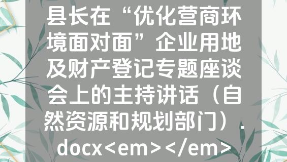 县长在“优化营商环境面对面”企业用地及财产登记专题座谈会上的主持讲话（自然资源和规划部门）.docx<em></em>