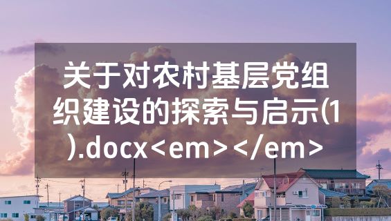 关于对农村基层党组织建设的探索与启示(1).docx<em></em>