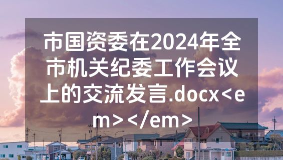 市国资委在2024年全市机关纪委工作会议上的交流发言.docx<em></em>