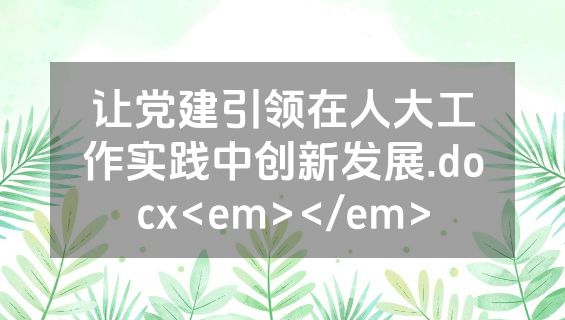 让党建引领在人大工作实践中创新发展.docx<em></em>